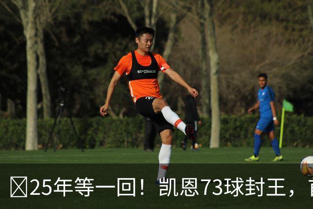 ​25年等一回！凯恩73球封王，首夺2026男子金球奖
