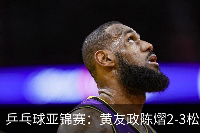 乒乓球亚锦赛：黄友政/陈熠2-3松岛辉空/张本美和 混双摘银