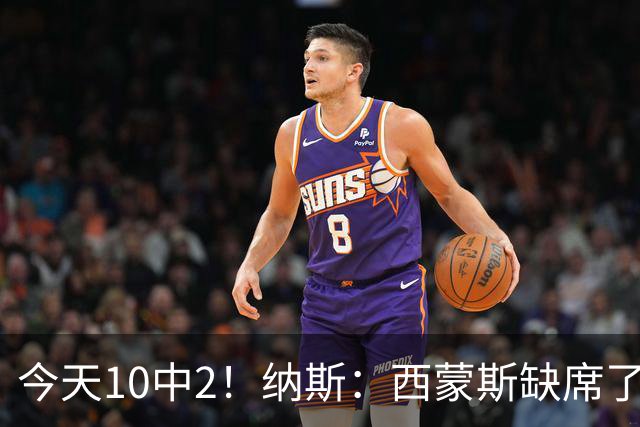 今天10中2！纳斯：西蒙斯缺席了训练营和季前赛 相信他会渐入佳境
