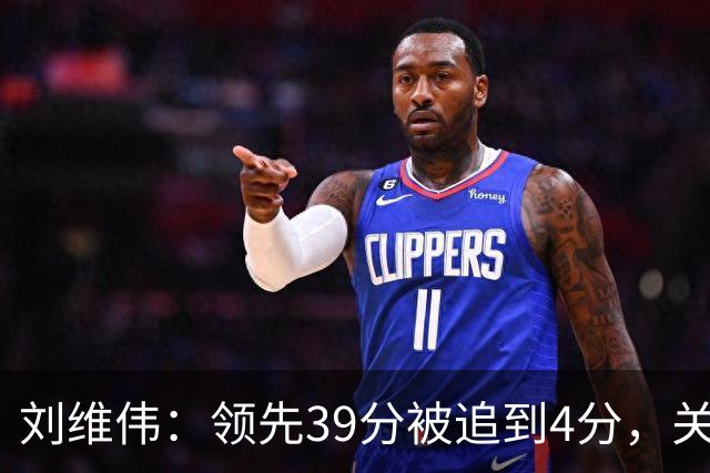 刘维伟：领先39分被追到4分，关键球经验有欠缺