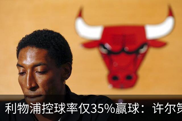 利物浦控球率仅35%赢球：许尔策勒指其未组织进攻