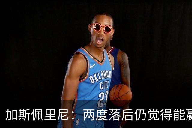 加斯佩里尼：两度落后仍觉得能赢，罗马3比3那不勒斯是信心加成