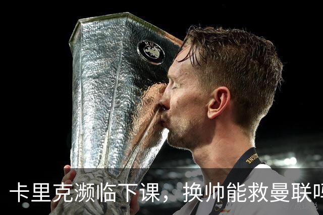卡里克濒临下课，换帅能救曼联吗？
