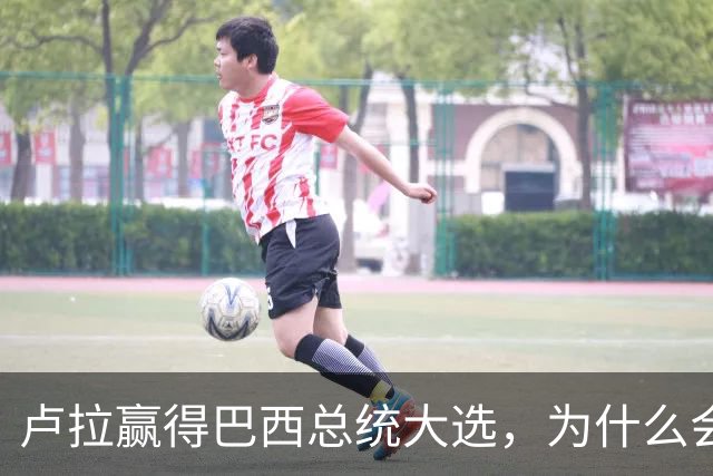 卢拉赢得巴西总统大选，为什么会逆风翻盘？