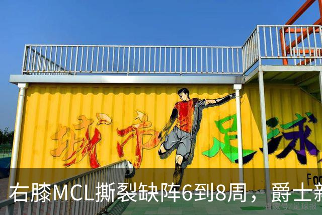 右膝MCL撕裂缺阵6到8周，爵士新核心首季再遇伤病