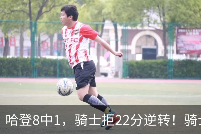 哈登8中1，骑士拒22分逆转！骑士迎赛季首胜，阿特金森推行去登化