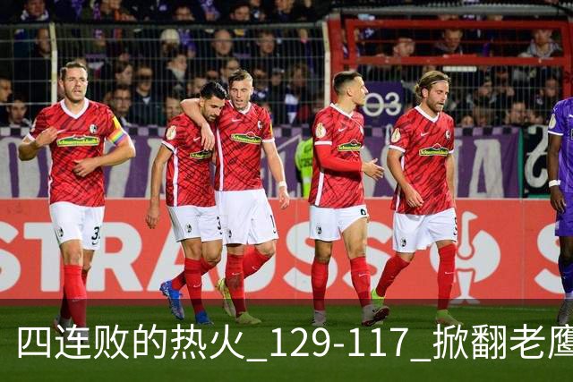 四连败的热火 129-117 掀翻老鹰，阿德巴约 24 分 9 篮板当上队史篮板王，克莱 17 分钟 3 分末节被弃，底薪小哈达威手刃旧主。