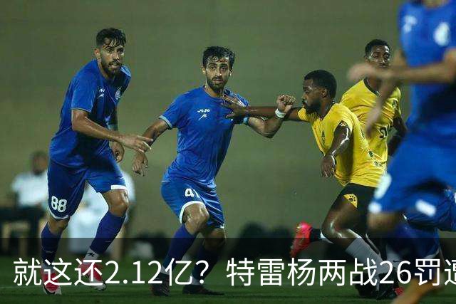 就这还2.12亿？特雷杨两战26罚遭批防守最差 输球后采访全无沮丧之色