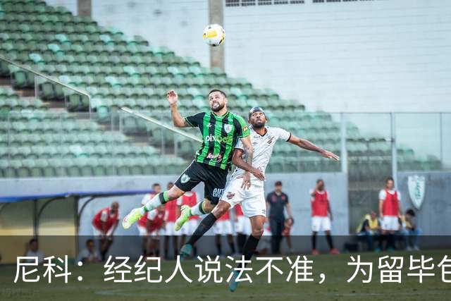 尼科：经纪人说法不准，为留毕包拒绝巴黎、阿森纳等队