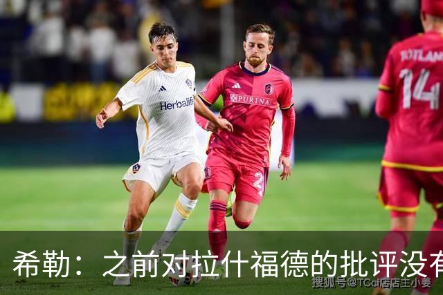 希勒：之前对拉什福德的批评没有不公平