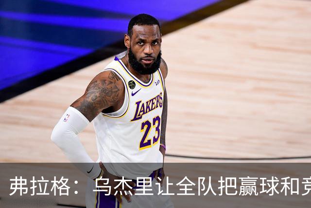弗拉格：乌杰里让全队把赢球和竞争放第一位