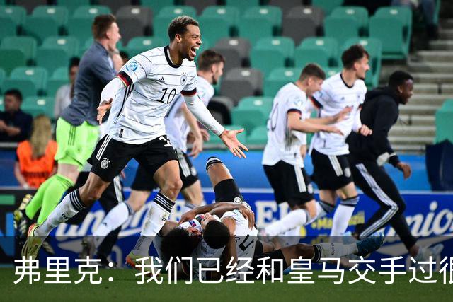 弗里克：我们已经和皇马交手过很多次，球员们有足够的经验