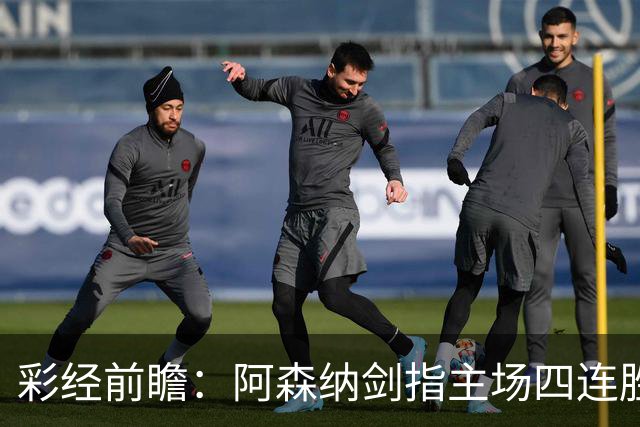彩经前瞻：阿森纳剑指主场四连胜，埃弗顿客场难拿分