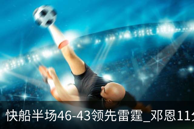 快船半场46-43领先雷霆 邓恩11分3断2帽 八村塁5中0 SGA11分