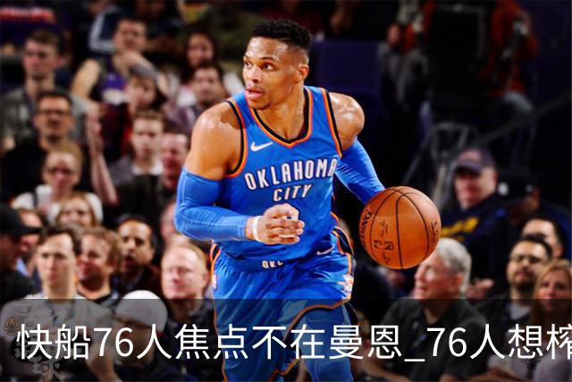 快船76人焦点不在曼恩 76人想榨干快船首轮签