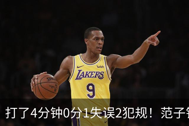 打了4分钟0分1失误2犯规！范子铭啊范子铭，你这顶薪让李楠怎么办