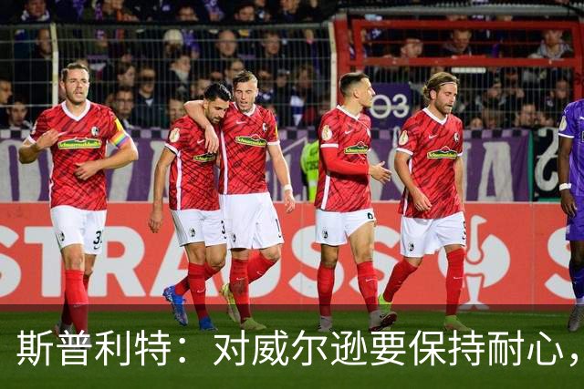 斯普利特：对威尔逊要保持耐心，全场比赛会不断给他喂球