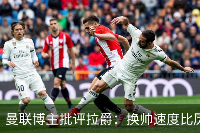 曼联博主批评拉爵：换帅速度比历任老板都快，环境更加糟糕