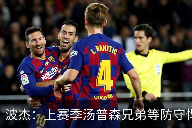 波杰：上赛季汤普森兄弟等防守悍将来防我，让我信心暴涨