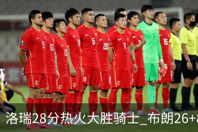 洛瑞28分热火大胜骑士 布朗26+8绿军险胜雄鹿