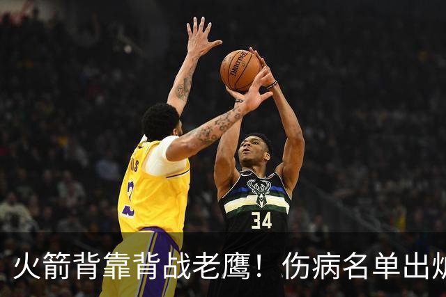 火箭背靠背战老鹰！伤病名单出炉：2位老将或轮休，谢泼德仍缺阵