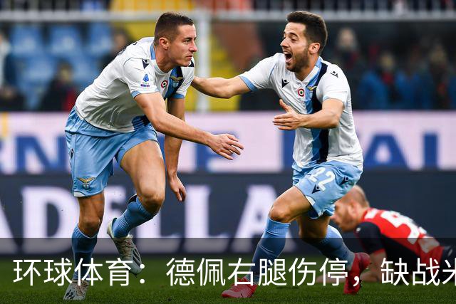 环球体育：德佩右腿伤停，缺战米拉索尔