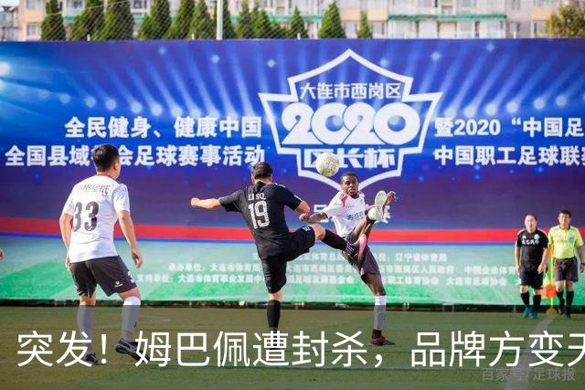 突发！姆巴佩遭封杀，品牌方变天了！
