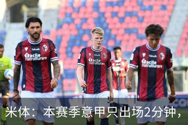 米体：本赛季意甲只出场2分钟，加蒂希望获得更多机会可能1月离队