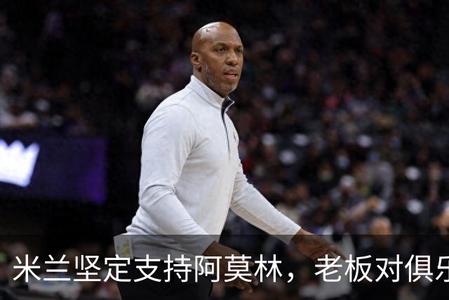 米兰坚定支持阿莫林，老板对俱乐部规划也毫无动摇