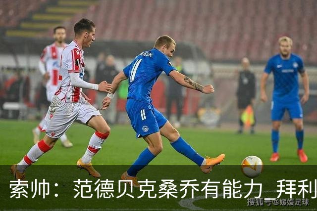 索帅：范德贝克桑乔有能力 拜利也证明了自己