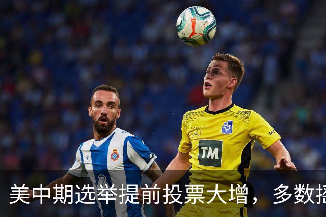 美中期选举提前投票大增，多数摇摆州进度远超2022年，民主党大幅领先，传统红州遇变数，共和党优势面临考验
