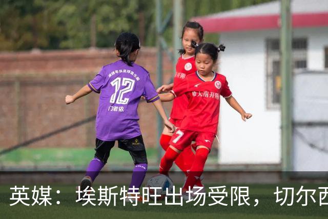 英媒：埃斯特旺出场受限，切尔西锋线竞争激烈
