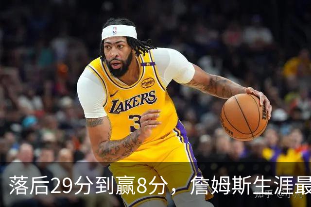 落后29分到赢8分，詹姆斯生涯最大逆转回应主场嘘声