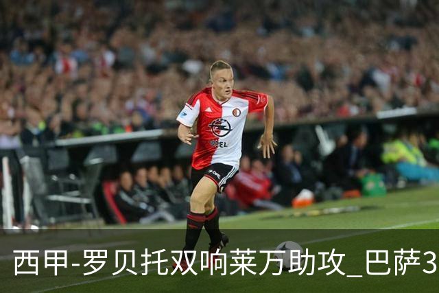 西甲-罗贝托双响莱万助攻 巴萨3-2阿尔梅里亚