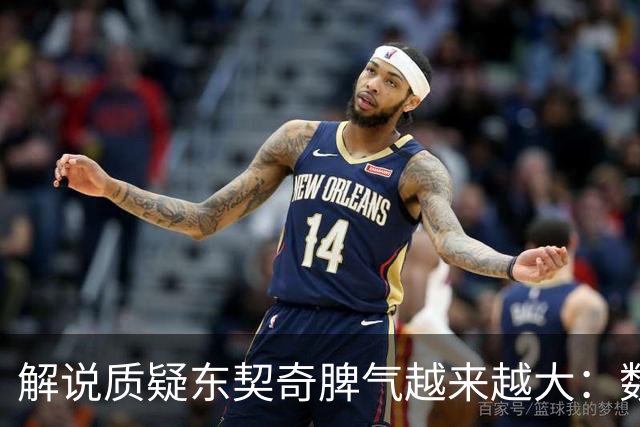 解说质疑东契奇脾气越来越大：数据好看但比赛内容让人大跌眼镜