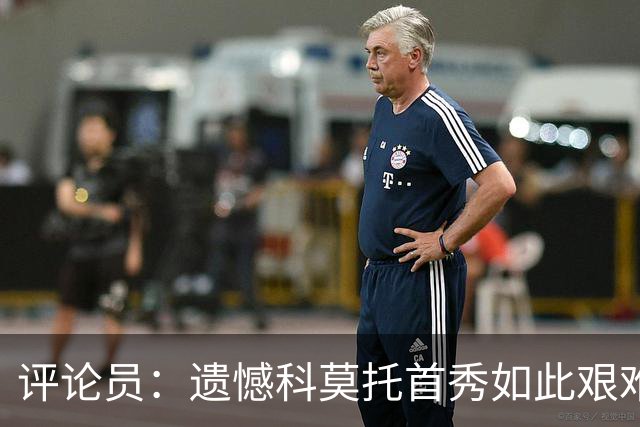 评论员：遗憾科莫托首秀如此艰难；10人0-2不该冒险换上拉比奥