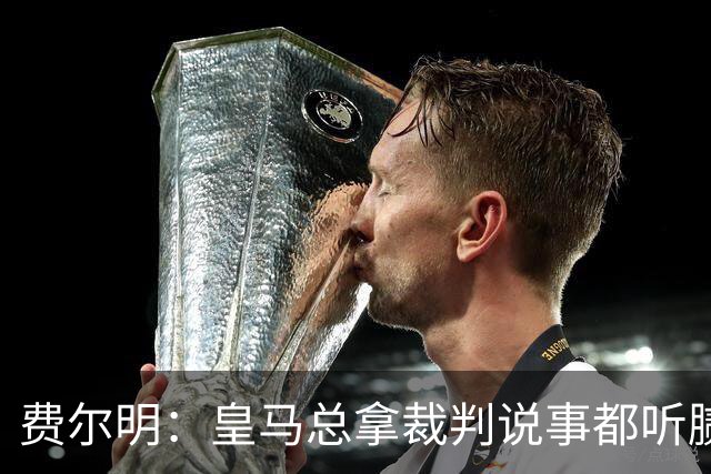 费尔明：皇马总拿裁判说事都听腻了；金球奖？亚马尔是最好的
