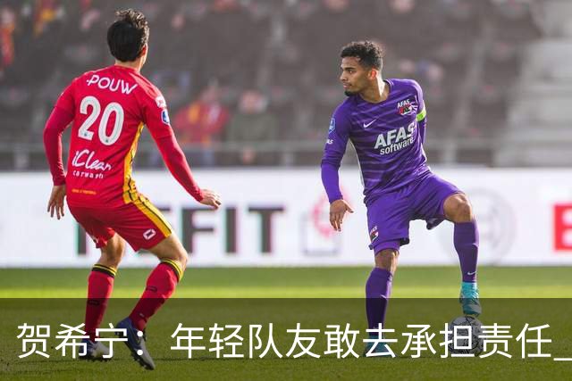 贺希宁：年轻队友敢去承担责任 希望这场胜利可以帮我们卸下包袱