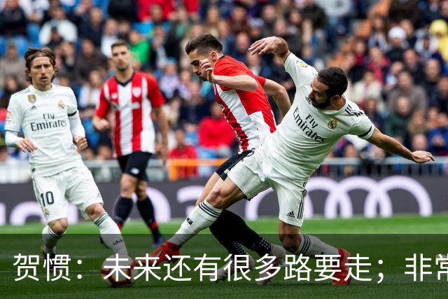 贺惯：未来还有很多路要走；非常感谢球迷不离不弃