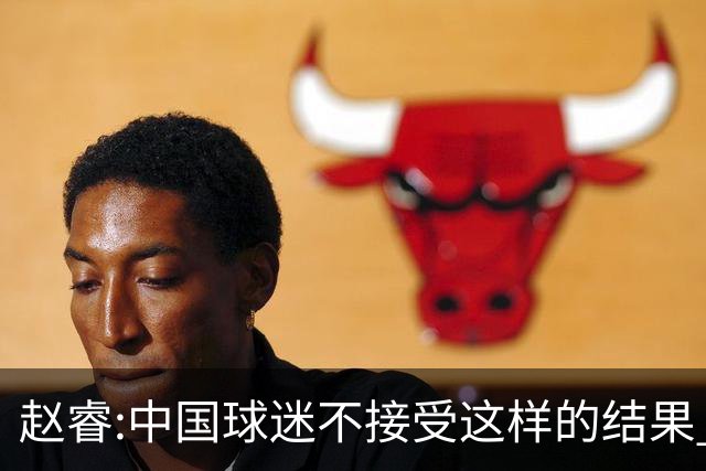 赵睿:中国球迷不接受这样的结果 我们也不接受
