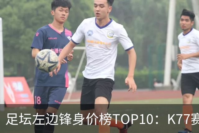 足坛左边锋身价榜TOP10：K77赛季报销，利物浦占3席