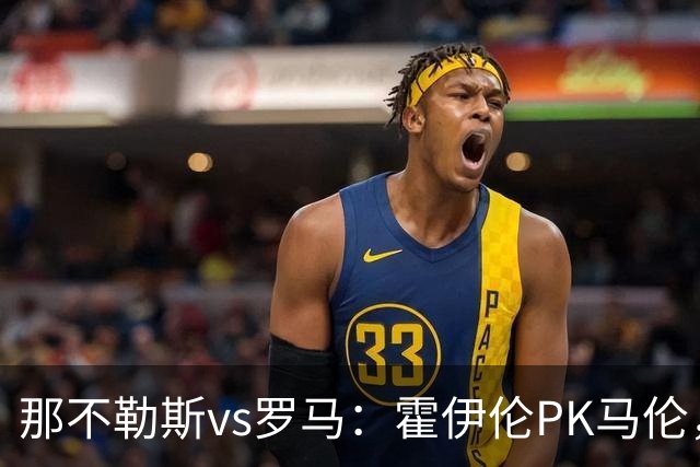 那不勒斯vs罗马：霍伊伦PK马伦，德布劳内、苏莱出战