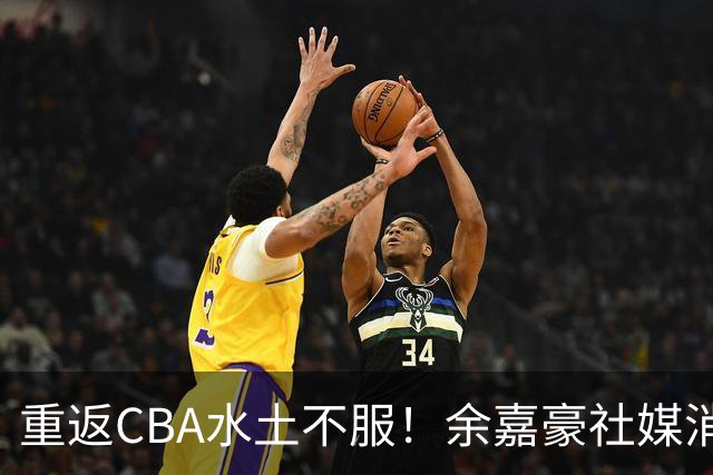 重返CBA水土不服！余嘉豪社媒消极回应网友：我已经“死”了