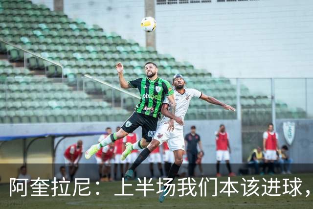 阿奎拉尼：上半场我们本该进球，但后来被科莫压制
