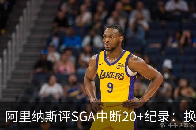 阿里纳斯评SGA中断20+纪录：换我绝不下场，要刷到后人绝望