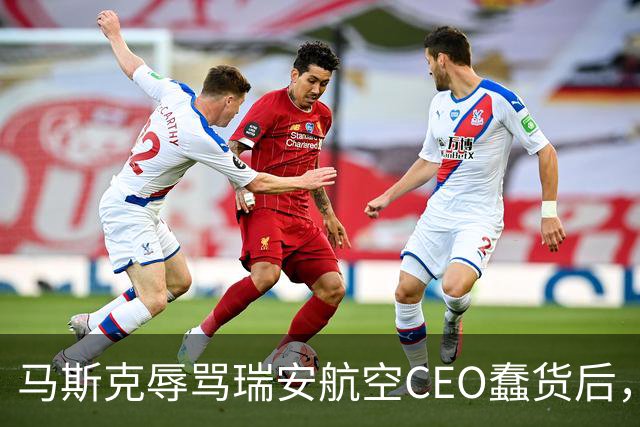 马斯克辱骂瑞安航空CEO蠢货后，易捷航空宣布机上接入“星链”，之前拒绝合作