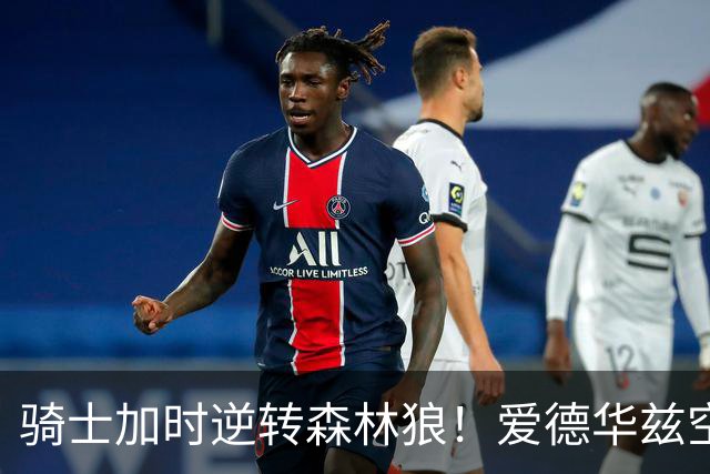 骑士加时逆转森林狼！爱德华兹空砍47分绝平不中 哈登22分9助