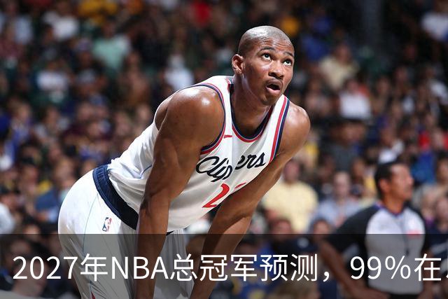 2027年NBA总冠军预测，99％在以下四支球队产生