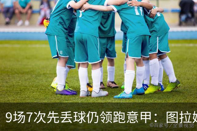 9场7次先丢球仍领跑意甲：图拉姆和齐沃如何兜底？