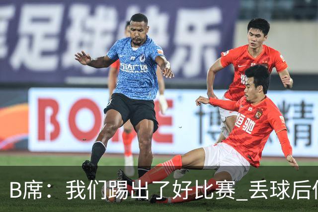 B席：我们踢出了好比赛 丢球后做出很好的反应